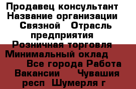 Продавец-консультант › Название организации ­ Связной › Отрасль предприятия ­ Розничная торговля › Минимальный оклад ­ 24 500 - Все города Работа » Вакансии   . Чувашия респ.,Шумерля г.